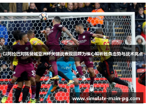 以阿拉巴对阵曼城亚洲杯关键战表现回顾为核心解析胜负走势与战术亮点
