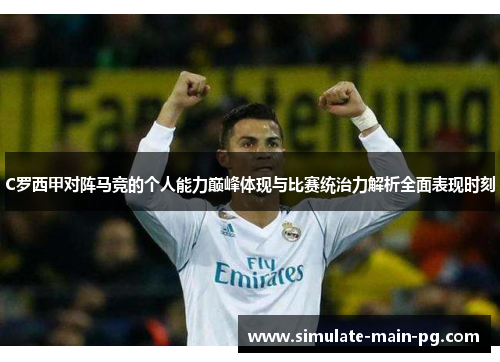 C罗西甲对阵马竞的个人能力巅峰体现与比赛统治力解析全面表现时刻