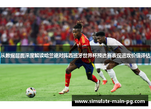 从数据层面深度解读哈兰德对阵西班牙世界杯预选赛表现进攻价值评估
