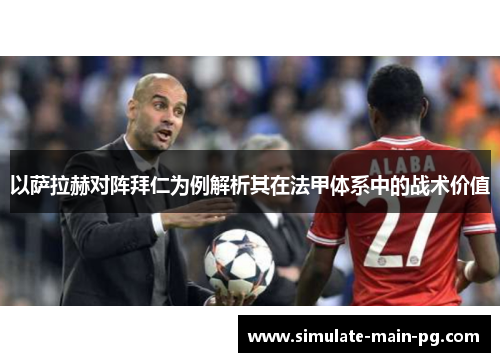 以萨拉赫对阵拜仁为例解析其在法甲体系中的战术价值