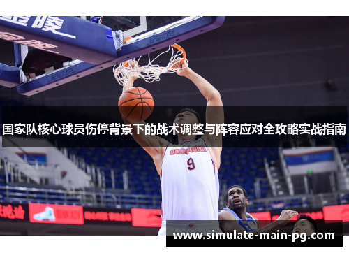 国家队核心球员伤停背景下的战术调整与阵容应对全攻略实战指南