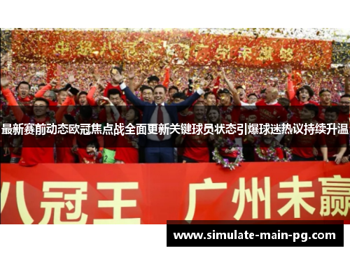 最新赛前动态欧冠焦点战全面更新关键球员状态引爆球迷热议持续升温