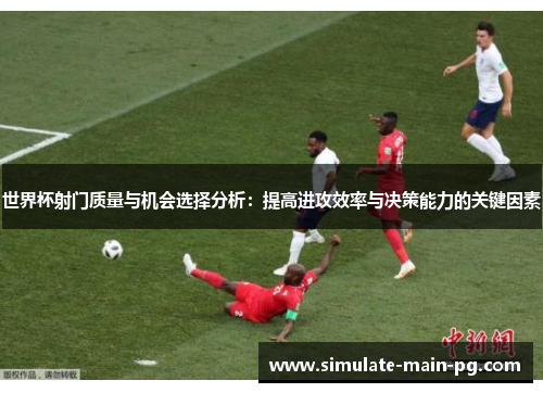 世界杯射门质量与机会选择分析：提高进攻效率与决策能力的关键因素
