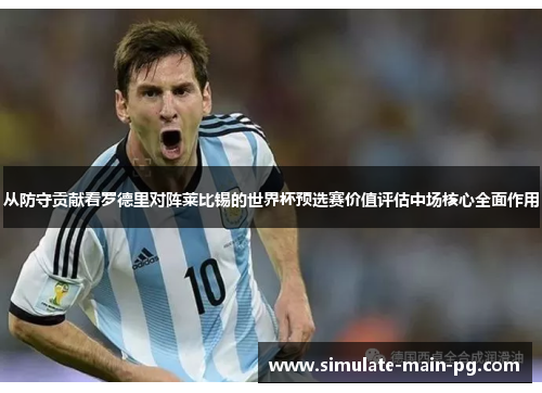 从防守贡献看罗德里对阵莱比锡的世界杯预选赛价值评估中场核心全面作用