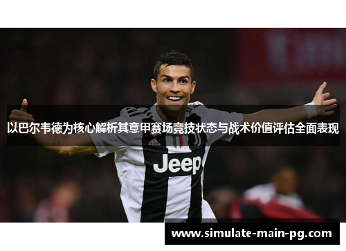 以巴尔韦德为核心解析其意甲赛场竞技状态与战术价值评估全面表现