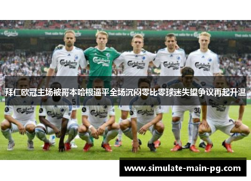 拜仁欧冠主场被哥本哈根逼平全场沉闷零比零球迷失望争议再起升温
