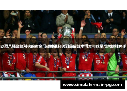 欧冠八强巅峰对决前瞻豪门碰撞谁将笑到最后战术博弈与球星成关键胜负手