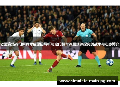 欧冠赛场冷门频发背后原因解析与豪门翻车深层规律探究的战术与心态博弈