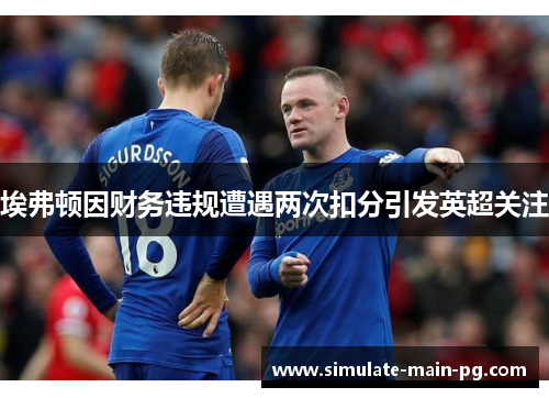 埃弗顿因财务违规遭遇两次扣分引发英超关注