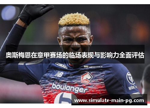 奥斯梅恩在意甲赛场的临场表现与影响力全面评估