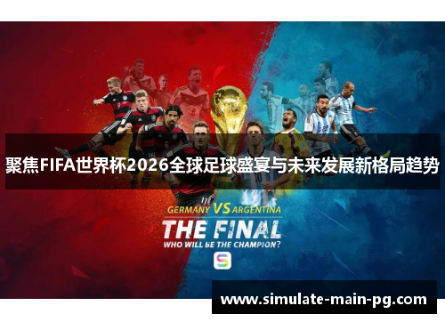 聚焦FIFA世界杯2026全球足球盛宴与未来发展新格局趋势