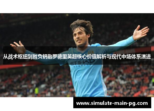 从战术枢纽到胜负钥匙罗德里英超核心价值解析与现代中场体系演进